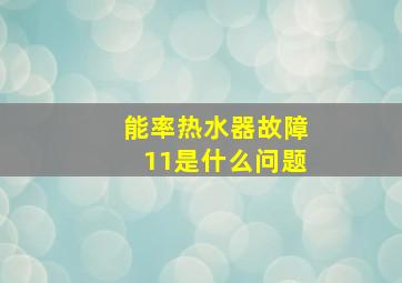 能率热水器故障11是什么问题