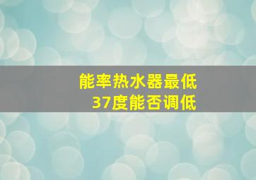 能率热水器最低37度能否调低