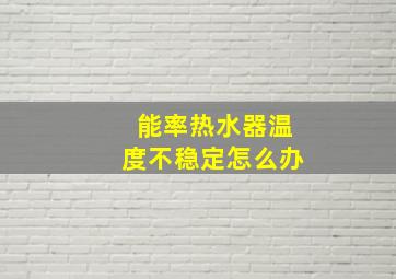 能率热水器温度不稳定怎么办