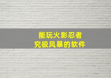 能玩火影忍者究极风暴的软件