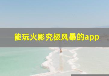 能玩火影究极风暴的app