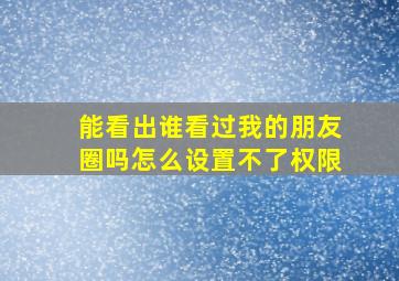 能看出谁看过我的朋友圈吗怎么设置不了权限