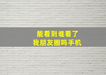 能看到谁看了我朋友圈吗手机