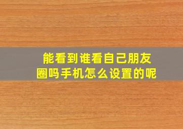 能看到谁看自己朋友圈吗手机怎么设置的呢