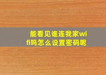 能看见谁连我家wifi吗怎么设置密码呢