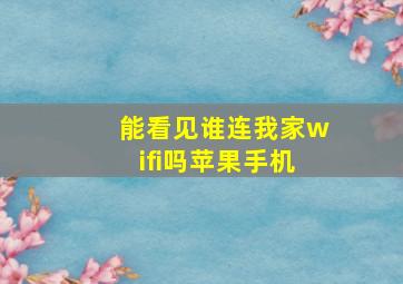 能看见谁连我家wifi吗苹果手机