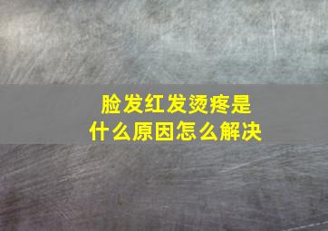 脸发红发烫疼是什么原因怎么解决