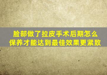 脸部做了拉皮手术后期怎么保养才能达到最佳效果更紧致