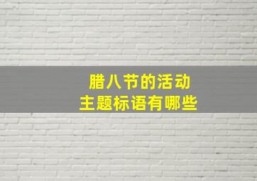 腊八节的活动主题标语有哪些