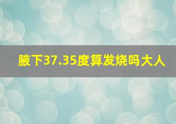 腋下37.35度算发烧吗大人