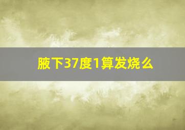 腋下37度1算发烧么