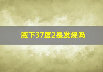 腋下37度2是发烧吗