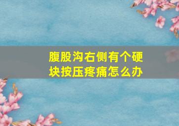 腹股沟右侧有个硬块按压疼痛怎么办