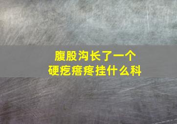 腹股沟长了一个硬疙瘩疼挂什么科