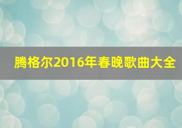 腾格尔2016年春晚歌曲大全