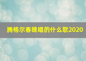 腾格尔春晚唱的什么歌2020