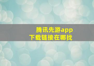 腾讯先游app下载链接在哪找