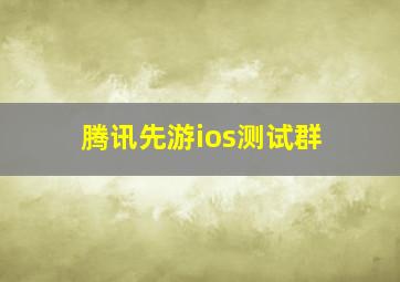 腾讯先游ios测试群