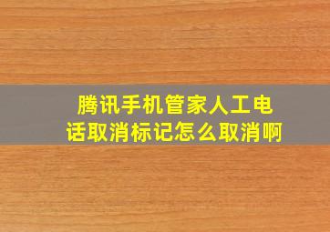 腾讯手机管家人工电话取消标记怎么取消啊