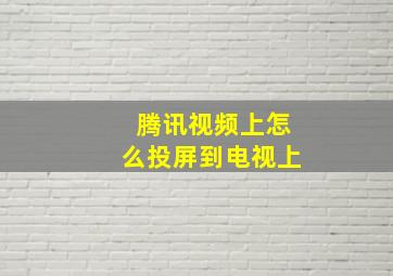 腾讯视频上怎么投屏到电视上