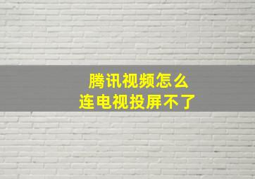 腾讯视频怎么连电视投屏不了