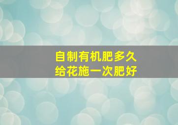 自制有机肥多久给花施一次肥好