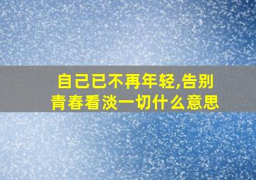 自己已不再年轻,告别青春看淡一切什么意思