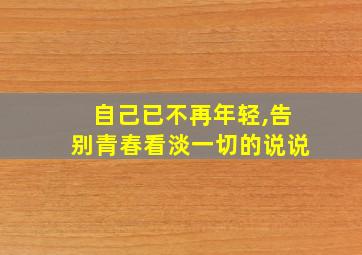 自己已不再年轻,告别青春看淡一切的说说