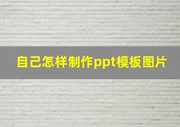 自己怎样制作ppt模板图片