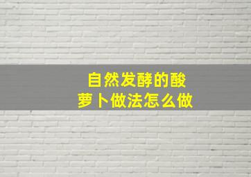 自然发酵的酸萝卜做法怎么做