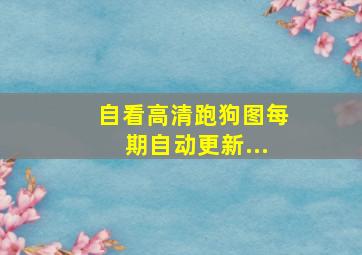 自看高清跑狗图每期自动更新...