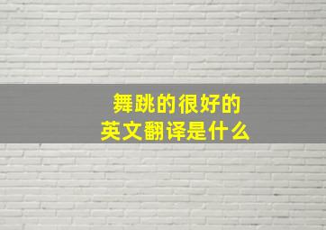 舞跳的很好的英文翻译是什么