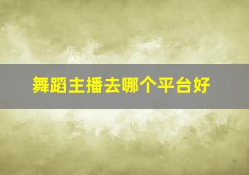 舞蹈主播去哪个平台好