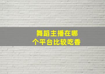 舞蹈主播在哪个平台比较吃香