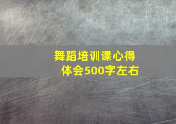 舞蹈培训课心得体会500字左右