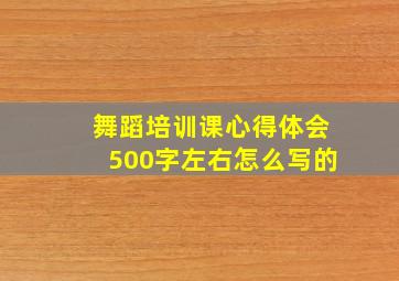 舞蹈培训课心得体会500字左右怎么写的