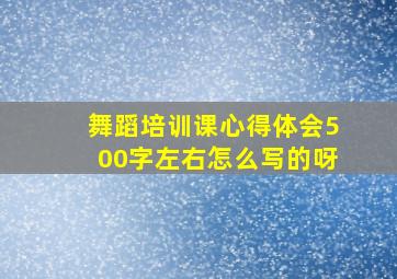 舞蹈培训课心得体会500字左右怎么写的呀