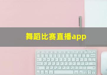 舞蹈比赛直播app