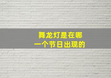 舞龙灯是在哪一个节日出现的