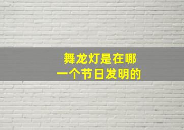 舞龙灯是在哪一个节日发明的