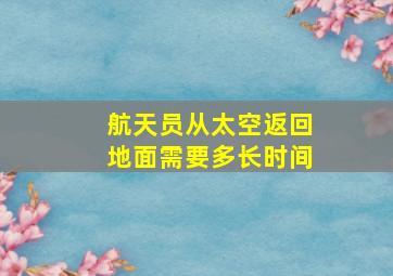 航天员从太空返回地面需要多长时间