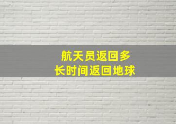 航天员返回多长时间返回地球