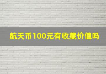 航天币100元有收藏价值吗