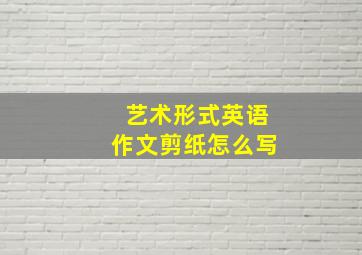 艺术形式英语作文剪纸怎么写