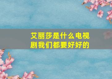 艾丽莎是什么电视剧我们都要好好的