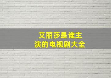 艾丽莎是谁主演的电视剧大全