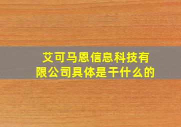 艾可马恩信息科技有限公司具体是干什么的