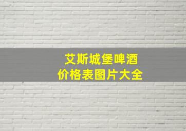 艾斯城堡啤酒价格表图片大全