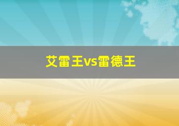 艾雷王vs雷德王