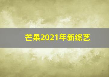 芒果2021年新综艺